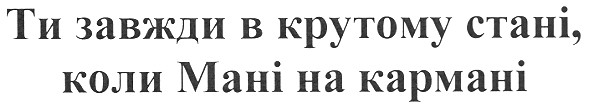 ти завжди в крутому стані,коли мані на кармані