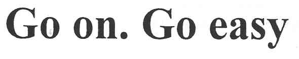 go on. go easy