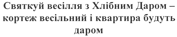 святкуй весілля з хлібним даром - кортеж весільний і квартира будуть даром