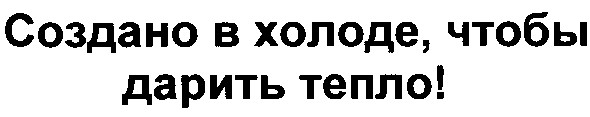 создано в холоде, чтобы дарить тепло!