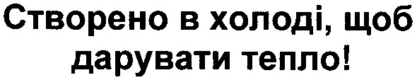 створено в холоді, щоб дарувати тепло!