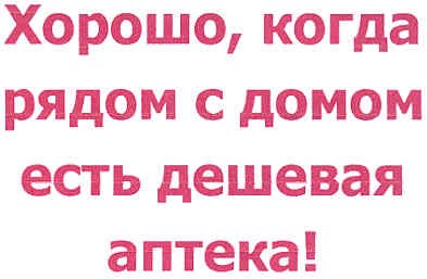 хорошо, когда рядом с домом есть дешевая аптека!