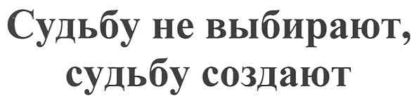 судьбу не выбирают, судьбу создают