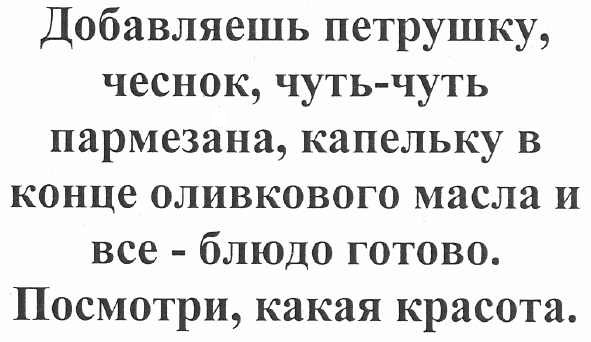 добавляешь петрушку, чеснок, чуть-чуть пармезана, капельку в конце оливкового масла и все - блюдо готово. посмотри, какая красота.