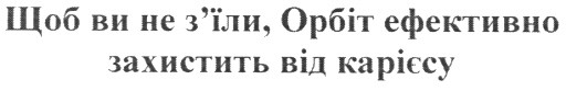 щоб ви не з`їли, орбіт ефективно захистить від карієсу
