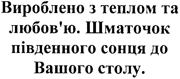 вироблено з теплом та любов`ю. шматочок південного сонця до вашого столу.