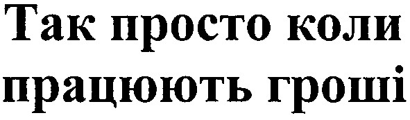так просто коли працюють гроші