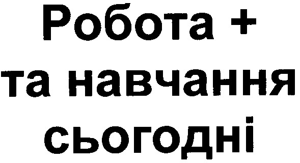 робота + та навчання сьогодні