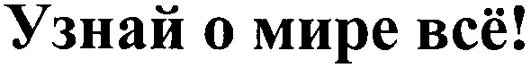 узнай о мире всё!