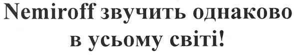 nemiroff звучить однаково в усьому світі!