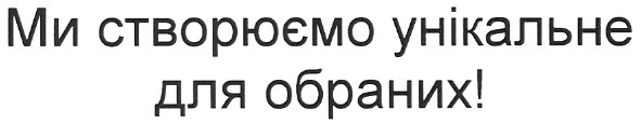 ми створюємо унікальне для обраних!