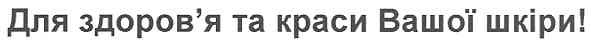 для здоров`я та краси вашої шкіри!
