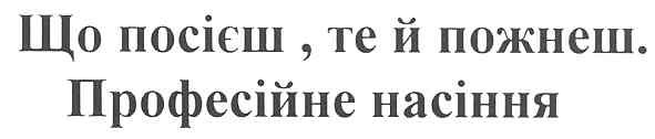 що посієш, те й пожнеш. професійне насіння