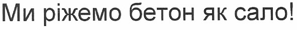 ми ріжемо бетон як сало!
