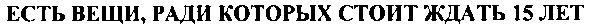 есть вещи ради которых стоит ждать 15 лет