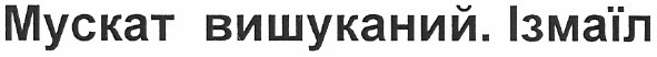 мускат вишуканий. ізмаїл