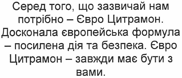 серед того, що зазвичай нам потрібно - євро цитрамон. досконала європейська формула - посилена дія та безпека. євро цитрамон - завжди має бути з вами.
