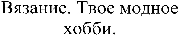 вязание. твое модное хобби.