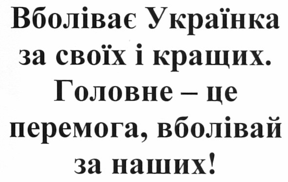 вболіває українка за своїх і кращих. головне - це перемога, вболівай за наших!
