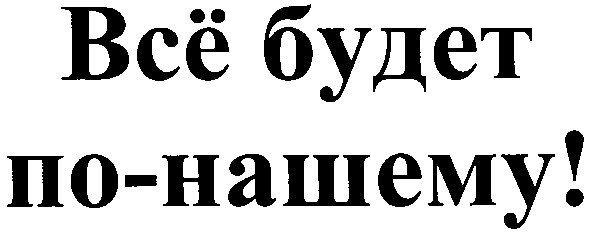 всё будет по-нашему!