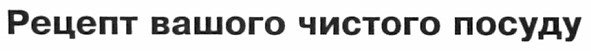 рецепт вашого чистого посуду
