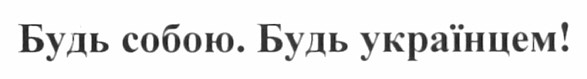 будь собою. будь українцем!