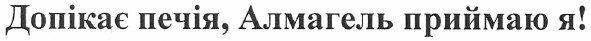 допікає печія, алмагель приймаю я!