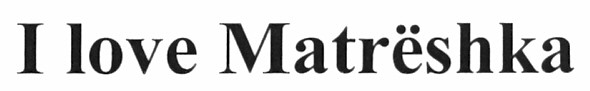 i love matreshka