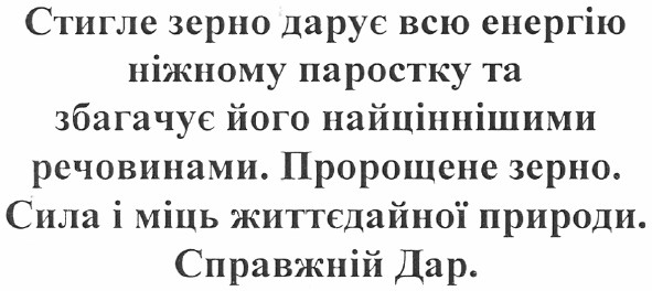 стигле зерно дарує всю енергію ніжному паростку та збагачує його найціннішими речовинами. пророщене зерно. сила і міць життєдайної природи. справжній дар.