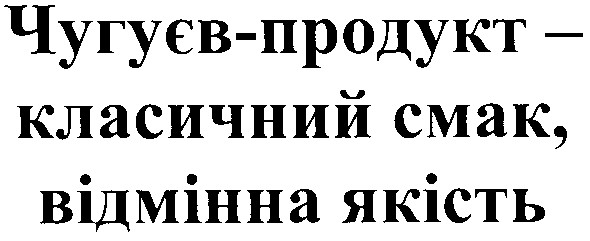 чугуєв-продукт - класичний смак, відмінна якість
