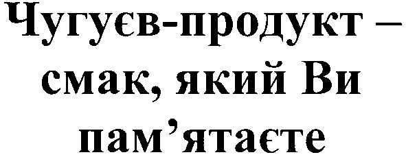 чугуєв-продукт - смак, який ви пам`ятаєте
