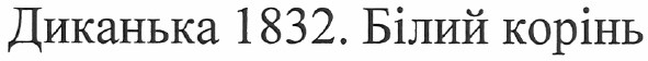 диканька 1832. білий корінь