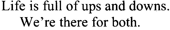 life is full of ups and downs. we`re there for both.