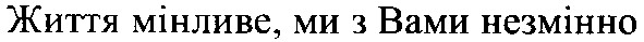 життя мінливе, ми з вами незмінно