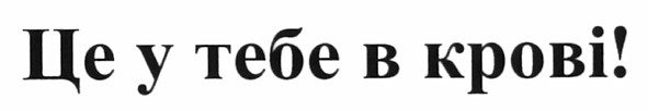 це у тебе в крові!