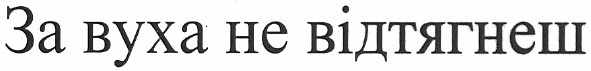 за вуха не відтягнеш