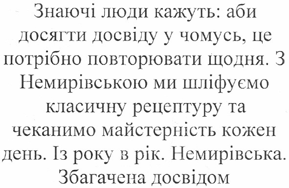 знаючі люди кажуть: аби досягти досвіду у чомусь, це потрібно повторювати щодня. з немирівською ми шліфуємо класичну рецептуру та чеканимо майстерність кожен день. із року в рік. немирівська. збагачена досвідом.
