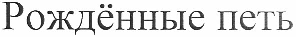 рождённые петь