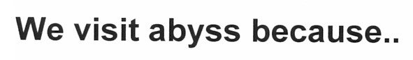 we visit abyss because...