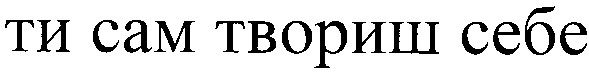 ти сам твориш себе