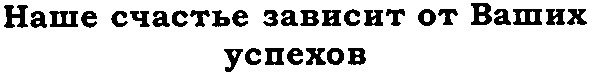 наше счастье зависит от ваших успехов