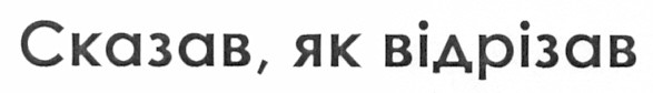 сказав, як відрізав
