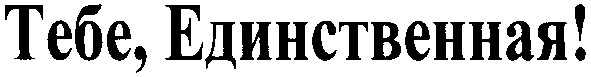 тебе, единственная!