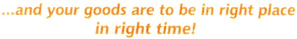 ...and your goods are to be in right place in right time!