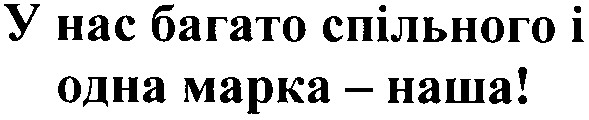 у нас багато спільного і одна марка - наша!