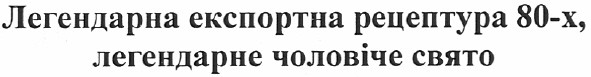 легендарна експортна рецептура 80-х, легендарне чоловіче свято