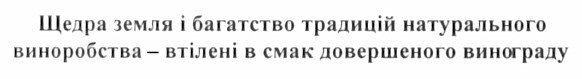 щедра земля і багатство традицій натурального виноробства - втілені в смак довершеного винограду