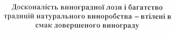 досконалість виноградної лози і багатство традицій натурального виноробства - втілені в смак довершеного винограду
