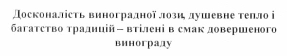 досконалість виноградної лози, душевне тепло і багатство традицій - втілені в смак довершеного винограду