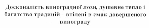 досконалість виноградної лози, душевне тепло і багатство традицій - втілені в смак довершеного винограду